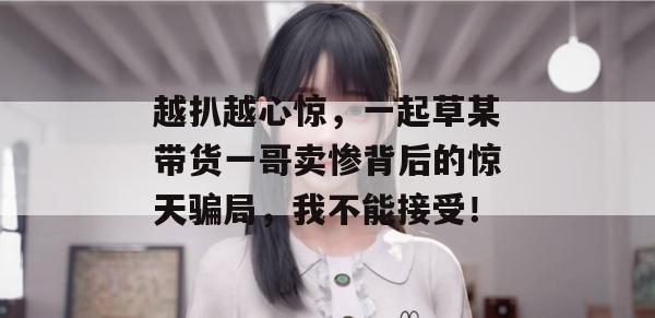 越扒越心惊，一起草某带货一哥卖惨背后的惊天骗局，我不能接受！