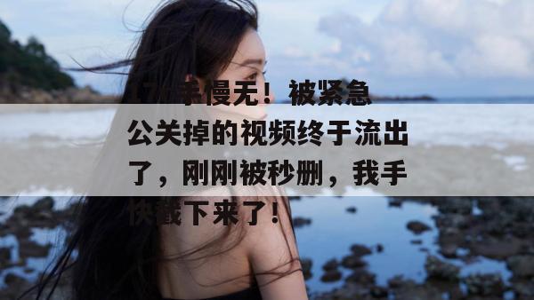 17c手慢无！被紧急公关掉的视频终于流出了，刚刚被秒删，我手快截下来了！