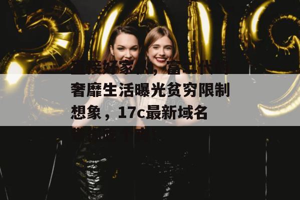 直接好家伙，富二代的奢靡生活曝光贫穷限制想象，17c最新域名带你吃个爽！